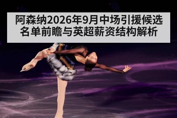 阿森纳2026年9月中场引援候选名单前瞻与英超薪资结构解析