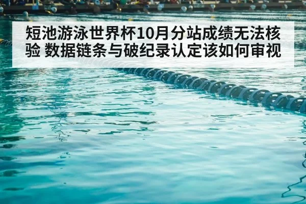 短池游泳世界杯10月分站成绩无法核验 数据链条与破纪录认定该如何审视